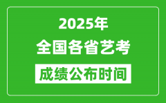 <b>2025年全国各省艺考成绩公布时间一览表</b>