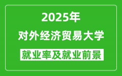 2025对外经济贸易大学就业率及就业前景怎么样_好就业吗？