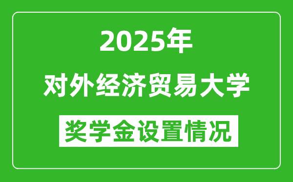 2025对外经济贸易大学奖学金评定制度_一般能有多少钱?