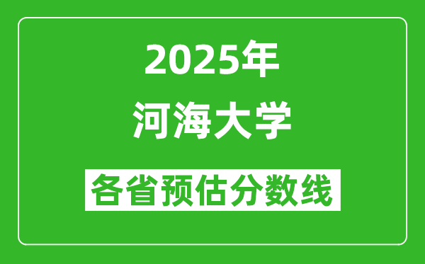 河海大学各省预估分数线2025年是多少分_预计多少分能上河海大学?