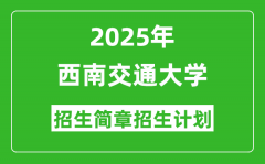 西南交通大学2025年高考招生简章及各省招生计划人数