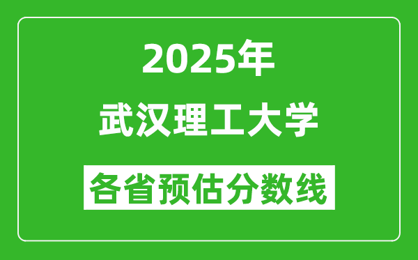 武汉理工大学各省预估分数线2025年是多少分_预计多少分能上武汉理工大学?