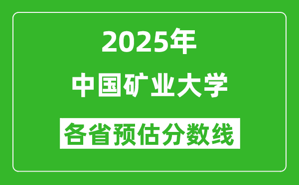 中国矿业大学各省预估分数线2025年是多少分_预计多少分能上中国矿业大学?