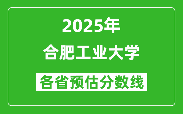 合肥工业大学各省预估分数线2025年是多少分_预计多少分能上合肥工业大学?