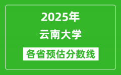 2025年云南大学各省预估分数线是多少分_预计多少分能上云南大学？