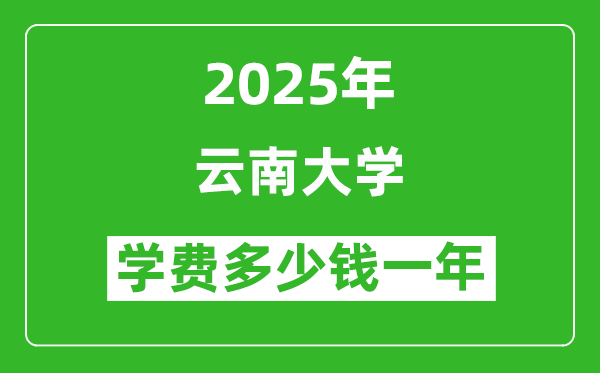 2025云南大学学费多少钱一年_各专业收费标准一览表