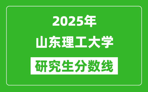 2025年山东理工大学研究生分数线一览表(含2024年历年)
