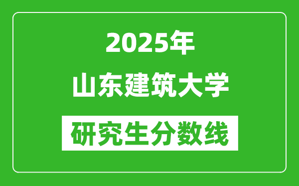 2025年山东建筑大学研究生分数线一览表(含2024年历年)