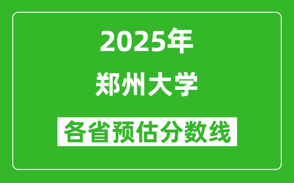 郑州大学各省预估分数线2025年是多少分_预计多少分能上郑州大学?