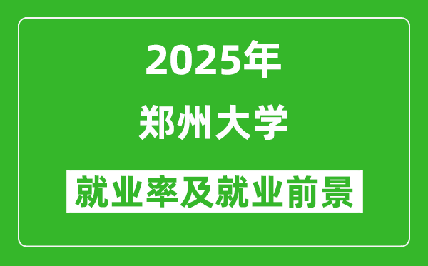 2025郑州大学就业率及就业前景怎么样_好就业吗?