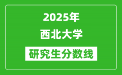 2025年西北大学研究生分数线一览表（含2024年历年）