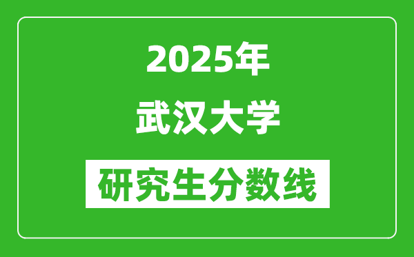 2025年武汉大学研究生分数线一览表(含2024年历年)