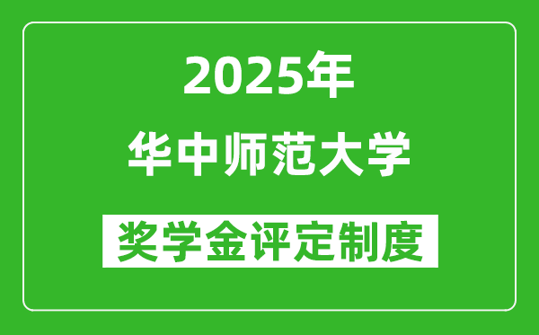 2025华中师范大学奖学金评定制度_一般能有多少钱?