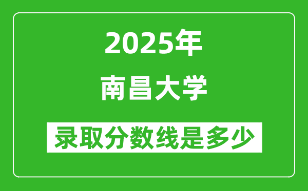 2025年南昌大学录取分数线是多少?(含录取位次)