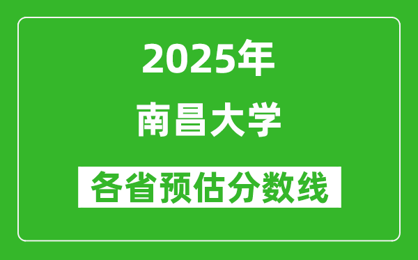南昌大学2025年各省预估分数线是多少分_预计多少分能上南昌大学?