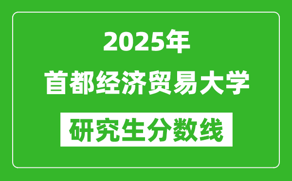 2025年首都经济贸易大学研究生分数线一览表(含2024年历年)