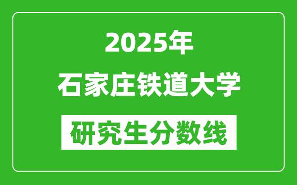 2025年石家庄铁道大学研究生分数线一览表(含2024年历年)