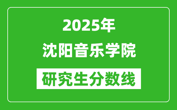 2025年沈阳音乐学院研究生分数线一览表(含2024年历年)