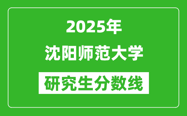 2025年沈阳师范大学研究生分数线一览表(含2024年历年)
