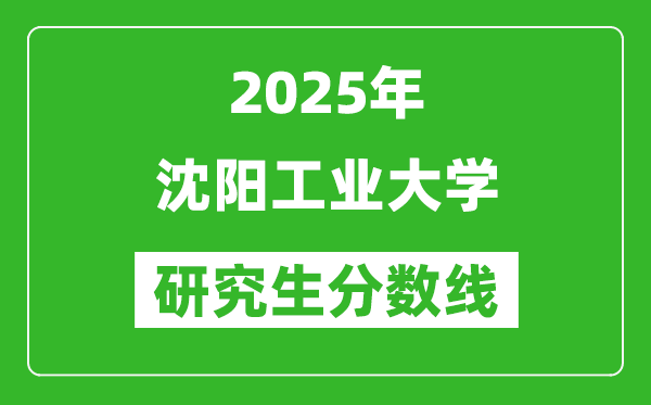 2025年沈阳工业大学研究生分数线一览表(含2024年历年)