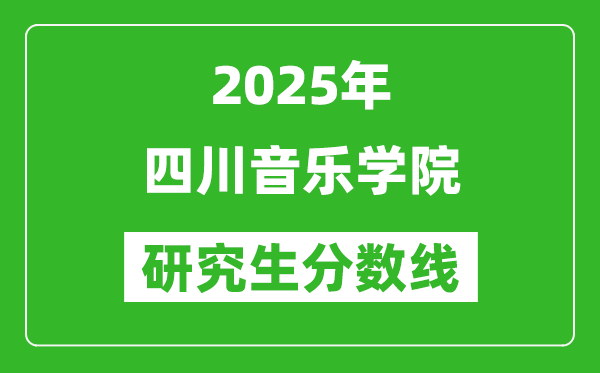 2025年四川音乐学院研究生分数线一览表(含2024年历年)