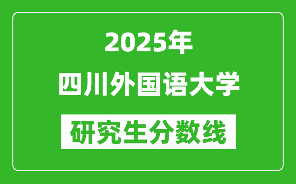2025年四川外国语大学研究生分数线一览表(含2024年历年)