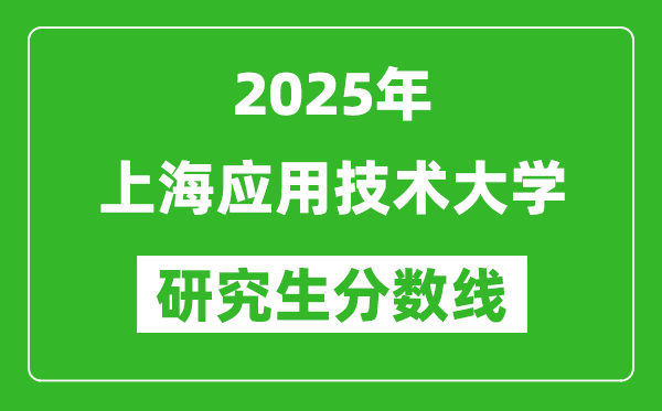 2025年上海应用技术大学研究生分数线一览表(含2024年历年)