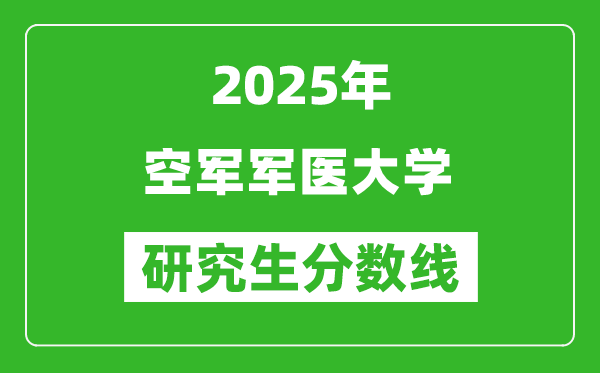 2025年空军军医大学研究生分数线一览表(含2024年历年)