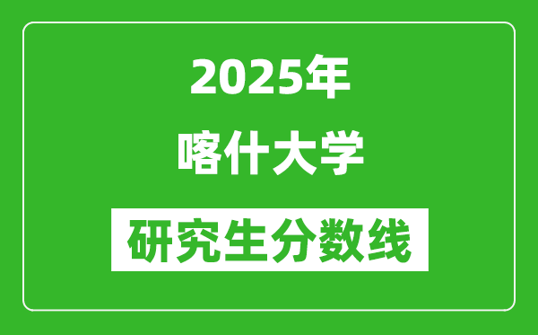 2025年喀什大学研究生分数线一览表(含2024年历年)