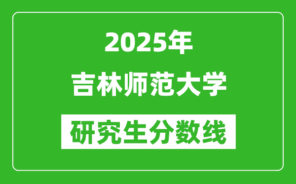 2025年吉林师范大学研究生分数线一览表(含2024年历年)