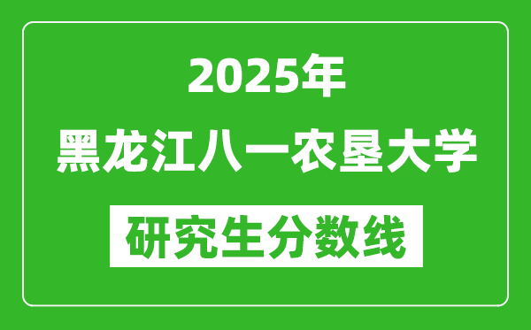2025年黑龙江八一农垦大学研究生分数线一览表(含2024年历年)