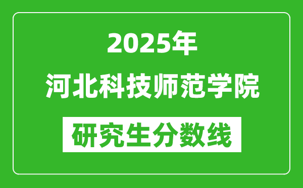 2025年河北科技师范学院研究生分数线一览表(含2024年历年)