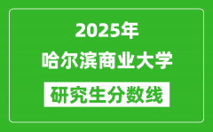 2025年哈尔滨商业大学研究生分数线一览表（含2024年历年）