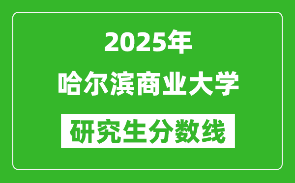 2025年哈尔滨商业大学研究生分数线一览表(含2024年历年)