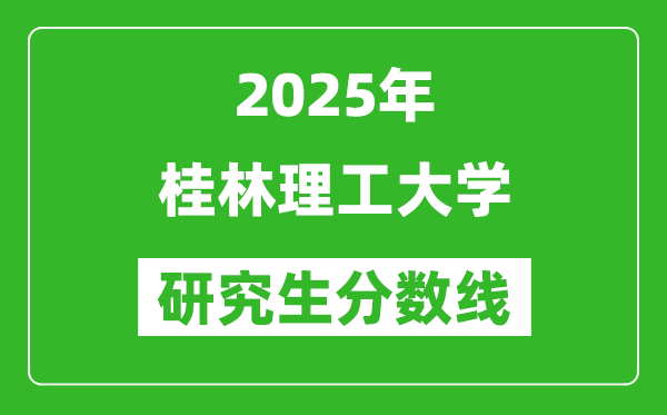 2025年桂林理工大学研究生分数线一览表(含2024年历年)