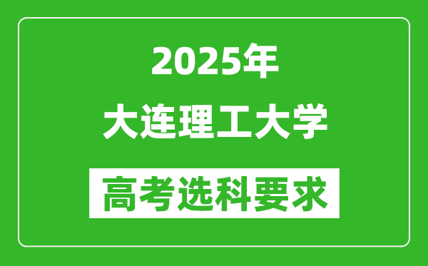 大连理工大学2025高考选科要求,各专业选科对照表