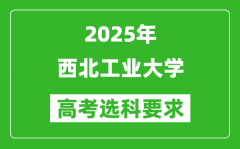 西北工业大学2025高考选科要求_各专业选科对照表