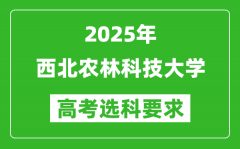 西北农林科技大学2025高考选科要求_各专业选科对照表