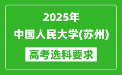 中国人民大学(苏州)2025高考选科要求_各专业选科对照表