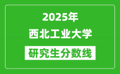2025年西北工业大学研究生分数线一览表（含2024年历年）