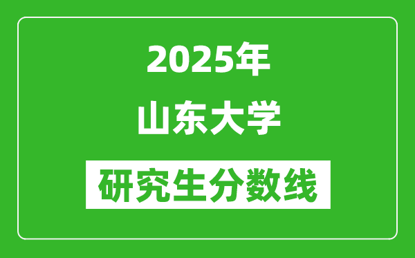 2025年山东大学研究生分数线一览表(含2024年历年)