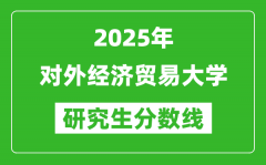 2025年对外经济贸易大学研究生分数线一览表（含2024年历年）
