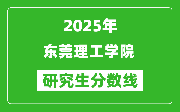 2025年东莞理工学院研究生分数线一览表(含2024年历年)