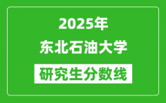 2025年东北石油大学研究生分数线一览表（含2024年历年）