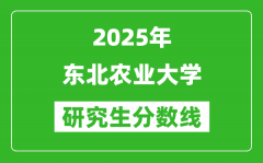 2025年东北农业大学研究生分数线一览表（含2024年历年）