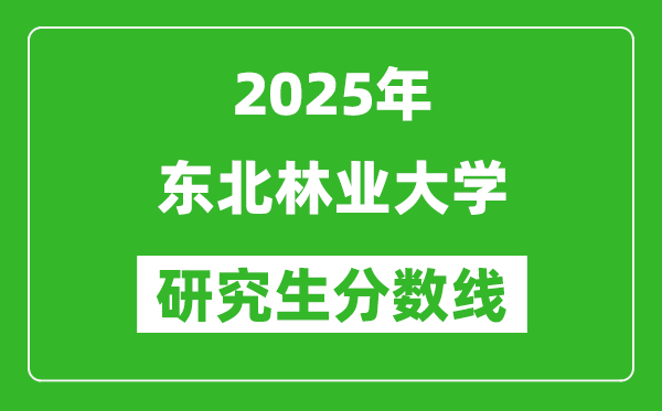 2025年东北林业大学研究生分数线一览表(含2024年历年)