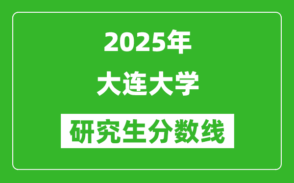 2025年大连大学研究生分数线一览表(含2024年历年)