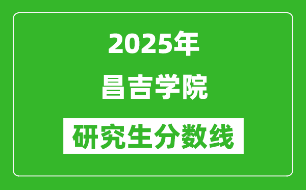 2025年昌吉学院研究生分数线一览表(含2024年历年)