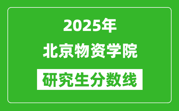 2025年北京物资学院研究生分数线一览表(含2024年历年)