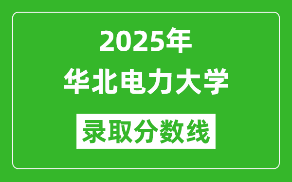 2025年华北电力大学录取分数线是多少?(含录取位次)